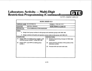 Page 289Laboratory 
estriction Iti-IBisit 
WORK ORDER #2.9 
COMPANY NAME: NU SYSTEM CO. PHONE #: (703) 555-1212 
-0CATION: RESTON, VIRGINIA WORK ORDER 2.9 (TASK #3) 
3RIGINATOR: TELECOMMUNICATIONS MANAGER 
TASKS: 
e Assign trunk group numbers to dial groups and restriction groups with CMC-400. 
e Assign customer toll prefix and operator access codes to dial groups with CMC-401. 
(1) Assign TGN 13 to dialing group number 1 and (1) Perform programming changes for Multi-digit 
restriction group number 1 using...