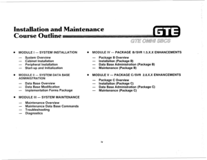 Page 4Installation and Maintenance 
Qutline 
. MODULE I - SYSTEM INSTALLATION 
- System Overview 
- Cabinet Installation 
- Peripheral Installation 
- Start-up and Initialization 
. MODULE II - SYSTEM DATA BASE 
ADMINISTRATION 
- Data Base Overview 
- Data Base Modification 
- Implementation Forms Package . MODULE IV - PACKAGE B/SVR 1.5.X.X ENHANCEMENTS 
- Package B Overview 
- Installation (Package B) 
- Data Base Administration (Package B) 
- Maintenance (Package B) 
. MODULE V - PACKAGE C/SVR 2.0.X.X...
