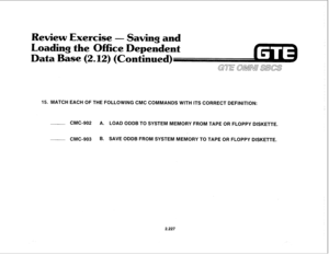 Page 342Review Exercise 
- Saw& and 
Loading the Office D 
ase 
(2.112) (Con 
15. MATCH EACH OF THE FOLLOWING CMC COMMANDS WITH ITS CORRECT DEFINITION: 
CMC-902 A. LOAD ODDB TO SYSTEM MEMORY FROM TAPE OR FLOPPY DISKETTE. 
CMC-903 B. SAVE ODDB FROM SYSTEM MEMORY TO TAPE OR FLOPPY DISKETTE. 
2.227  