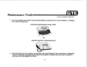 Page 357intenance Tools 
. THE FOLLOWING DATA BASE TOOLS ARE REQUIRED, IN ADDITION TO TOOLS NORMALLY CARRIED 
BY A FIELD TECHNICIAN: 
PORTABLE MAINTENANCE PANEL (PMP) 
OR 
MASTER CONTROL TELEPHONE (MCT) 
* BOTH DEVICES ALLOW ACCESS TO ROUTINE CMC MAINTENANCE AND DIAGNOSTIC COMMAND 
TABLES, HOWEVER, CHANGES WHICH MUST BE STORED TO ODDB TAPE OR FLOPPY DISKETTE 
CAN ONLY BE PERFORMED WITH PMP. 
3.6  