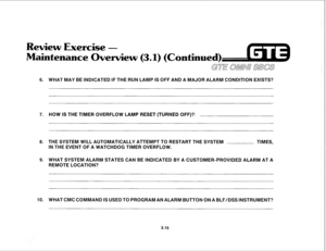 Page 366Review Exercise - 
Maintenance Overview (3.1) (Cantinwed) 
6. WHAT MAY BE INDICATED IF THE RUN LAMP IS OFF AND A MAJOR ALARM CONDITION EXISTS? 
7. 
8. 
9. 
10. HOW IS THE TIMER OVERFLOW LAMP RESET (TURNED OFF)?! 
THE SYSTEM WILL AUTOMATICALLY ATTEMPT TO RESTART THE SYSTEM TIMES, 
IN THE EVENT OF A WATCHDOG TIMER OVERFLOW. 
WHAT SYSTEM ALARM STATES CAN BE INDICATED BY A CUSTOMER-PROVIDED ALARM AT A 
REMOTE LOCATION? 
WHAT CMC COMMAND IS USED TO PROGRAM AN ALARM BUTTON ON A BLF/DSS INSTRUMENT? 
3.15  