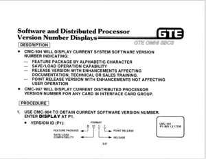 Page 372Software and Distributed Processor 
Version Number Displays 
i DESCRIPTION 1 GTE aww a3cs 1 
1 
@ CMC-904 WILL DlSPLAY CURRENT SYSTEM SOFTWARE VERSION’ 
NUMBER INDICATING: 
- FEATURE PACKAGE BY ALPHABETIC CHARACTER 
- SAVE/LOAD OPERATION CAPABILITY 
- RELEASE VERSION WITH ENHANCEMENTS AFFECTING 
DOCUMENTATION, TECHNICAL OR SALES TRAINING. 
- POINT RELEASE VERSION WITH ENHANCEMENTS NOT AFFECTING 
USER OPERATION 
. CMC-907 WILL DISPLAY CURRENT DISTRI,BUTED PROCESSOR 
VERSION NUMBER FOR ANY CARD IN...