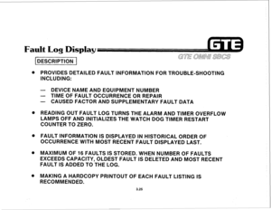 Page 376Fault Log Display 
1 DESCRIPTION 1 
0 PROVIDES DETAILED FAULT INFORMATION FOR TROUBLE-SHOOTING 
INCLUDING: 
- DEVICE NAME AND EQUIPMENT NUMBER 
- TIME OF FAULT OCCURRENCE OR REPAIR 
- CAUSED FACTOR AND SUPPLEMENTARY FAULT DATA 
READING OUT FAULT LOG TURNS THE ALARM AND TIMER OVERFLOW 
LAMPS OFF AND INITIALIZES THE WATCH DOG TIMER RESTART 
COUNTER TO ZERO. 
FAULT INFORMATjON IS DISPLAYED IN HISTORICAL ORDER OF 
OCCURRENCE WITH MOST RECENT FAULT DISPLAYED LAST. 
MAXIMUM OF 16 FAULTS IS STORED. WHEN NUMBER...