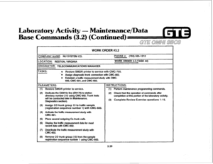 Page 392- Maintenance/Data 
3.2) (Continued) 
GE OMNi azzzs 
WORK ORDER #3.2 
:OMPANY NAME: NU SYSTEM CO. PHONE #: (703) 555-1212 
OCATION: RESTON, VIRGINIA WORK ORDER 3.2 (TASK #4) 
IRIGINATOR: TELECOMMUNICATIONS MANAGER 
ASKS: 
a 
’ 0 Restore SMDR printer to service with CMC-705. 
Assign diagnostic trunk connection wfth CMC-802. 
e Establish a traffic measurement study wftft CMC- 
600, CMC-601, and CMC-602. 
‘ARAMETERS: 
(1) 
(2) 
(3) 
(4) 
(5) 
03 
(7) Restore SMDR printer to service. 
Dedicate the E&M tie...