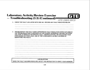 Page 418Laboratory Activity/Review Exercise 
- Troubleshooting 
(3.3) (Continued) 
~~~ ~~~~ ~~~~ 
E 
3. CHECK THE FAULT LOG LISTED WITH CMC-801. RECORD ANY FAULT INDICATED BELOW: 
TROUBLESHOOT THE FAULT USING APPROPRIATE FAULT RESOLUTION STEPS OUTLINED IN 
THE TROUBLESHOOTING FLOWCHARTS IN THE STUDENT WORKBOOK. RECORD THE STEPS 
YOU TOOK TO RESOLVE THE SPECIFIC FAULT. (INSTRUCTOR WILL BE EVALUATING YOUR 
STEPS BASED ON YOUR LOGIC, USE OF THE FLOWCHARTS, AS WELL AS SPEED IN 
IDENTIFYING THE FAULT): 
I 
LAB...