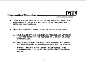 Page 431iagnostics/
eDIAGNOSTICS ARE A GROUP OF SYSTEM FUNCTIONS THAT FACILITATE
MAINTENANCE BY DETECTION AND ISOLATION OF HARDWARE AND
SOFTWARE MALFUNCTIONS.
@OMNI SBCS PROVIDES 3 TYPES OF ON-LINE SYSTEM DIAGNOSTICS:
-SELF-DIAGNOSTICS: ROUTINE SELF-TESTS DONE AT TIME OF
A RESTART WHERE SYSTEM RESPONDS TO A DETECTED ERRORWITH AN ALARM.
-CALL-PROCESSING DIAGNOSTICS: ROUTINE TESTS DONE
CONTINUOUSLY AND AUTOMATICALLY BY OPERATING SYSTEM.
-MANUAL Tl?UNK CONNECTION DIAGNOSTICS: CMCCOMMAND DEDICATED TO TESTING TRUNKS...