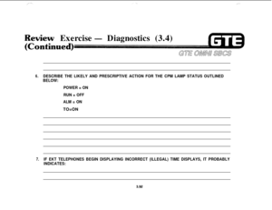 Page 445Weview Exercise- Diagnostics (3.4)
6.DESCRIBE THE LIKELY AND PRESCRIPTIVE ACTION FOR THE CPM LAMP STATUS OUTLINED
BELOW:
POWER = ON
RUN = OFF
ALM = ONTO=ON
7.IF EKT TELEPHONES BEGIN DISPLAYING INCORRECT (ILLEGAL) TIME DISPLAYS, IT PROBABLY
INDICATES:
3.92 