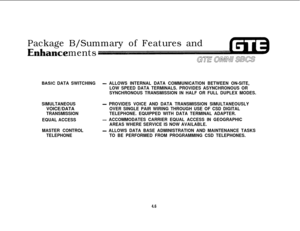 Page 455Package B/Summary of Features and
ments
BASlC DATA SWITCHING- ALLOWS INTERNAL DATA COMMUNICATION BETWEEN ON-SITE,
LOW SPEED DATA TERMINALS. PROVIDES ASYNCHRONOUS OR
SYNCHRONOUS TRANSMISSION IN HALF OR FULL DUPLEX MODES.
SIMULTANEOUSVOICE/DATA
TRANSMISSION
EQUAL ACCESS
MASTER CONTROL
TELEPHONE
- PROVIDES VOICE AND DATA TRANSMISSION SIMULTANEOUSLY
OVER SINGLE PAIR WIRING THROUGH USE OF CSD DIGITAL
TELEPHONE. EQUIPPED WITH DATA TERMINAL ADAPTER.
- ACCOMMODATES CARRIER EQUAL ACCESS IN GEOGRAPHIC
AREAS WHERE...