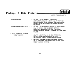 Page 467Package B Data Features
. DATA HOT LINE-0. VOICE PORT NUMBER DATA 
-Q
@ DATA TERMINAL STATION -
GROUP HUNTING0
0
ALLOWS A DATA TERMINAL STATION TO
AUTOMATICALLY PLACE A DATA CALL TO ANOTHER
PREDETERMINED DATA TERMINAL STATION WITHOUT
DIALING FROM THE TERMINAL’S ASSOCIATED CSD
TELEPHONE.
ALLOWS A DATA TERMINAL STATION TO PLACE A DATA
CALL BY DIALING THE VOICE PORT (STATION
DIRECTORY) NUMBER OF THE CSD TELEPHONE
ASSOCIATED WITH THE DATA TERMINAL STATION BEING
CALLED.
ALLOWS A DATA CALL AT AN IDLE STATION...