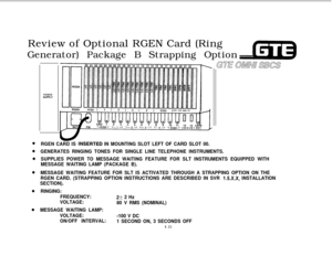 Page 472Review of Optional RGEN Card (Ring
Generator) Package B Strapping OptionPOWERSUPPLY
RGEN CARD IS lNSERTED IN MOUNTING SLOT LEFT OF CARD SLOT 00.
GENERATES RINGING TONES FOR SINGLE LINE TELEPHONE INSTRUMENTS.
SUPPLIES POWER TO MESSAGE WAITING FEATURE FOR SLT INSTRUMENTS EQUIPPED WITH
MESSAGE WAITING LAMP (PACKAGE B).
MESSAGE WAITING FEATURE FOR SLT IS ACTIVATED THROUGH A STRAPPING OPTION ON THE
RGEN CARD. (STRAPPING OPTION INSTRUCTIONS ARE DESCRIBED IN SVR 
1.5.X.X, INSTALLATION
SECTION).
RINGING:...