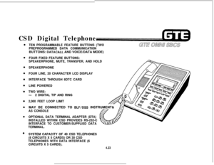 Page 474CSD Digital TelephoneTEN PROGRAMMABLE FEATURE BUTTONS (TWO
PREPROGRAMMED DATA COMMUNICATIONBUTTONS: 
DATACALL AND VOICE/DATA MODE)
FOUR FIXED FEATURE BUTTONS:
SPEAKERPHONE, MUTE, TRANSFER, AND HOLD
SPEAKERPHONE
FOUR LINE, 20 CHARACTER LCD DISPLAY
INTERFACE THROUGH 8DTC CARD
LINE POWERED
TWO WIRE:
-2 DIGITAL TIP AND RING
2,000 FEET LOOP LIMITMAY BE CONNECTED TO 
BLFIDSS INSTRUMENT&m
AS CONSOLE
OPTIONAL DATA TERMINAL ADAPTER (DTA)
INSTALLED WITHIN CSD PROVIDES RS-232-C
INTERFACE TO CUSTOMER-SUPPLIED DATA...