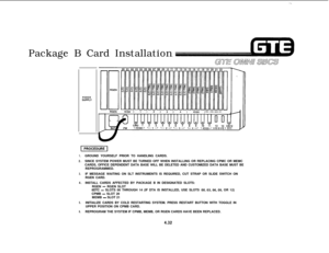 Page 483Package B Card Installation
POWERSUPPLY
1.
2.GROUND YOURSELF PRIOR TO HANDLING CARDS.
SINCE SYSTEM POWER MUST BE TURNED OFF WHEN INSTALLING OR REPLACING CPMC OR MEMC
CARDS, OFFICE DEPENDENT DATA BASE WILL BE DELETED AND CUSTOMIZED DATA BASE MUST BE
REPROGRAMMED.
3.IF MESSAGE WAITING ON SLT INSTRUMENTS IS REQUIRED, CUT STRAP OR SLIDE SWITCH ON
RGEN CARD.
4.INSTALL CARDS AFFECTED BY PACKAGE B IN DESIGNATED SLOTS:
RGEN - RGEN SLOT
8DTC - SLOTS 00 THROUGH 14 (IF DTA IS INSTALLED, USE SLOTS 00,03,06,09, OR...