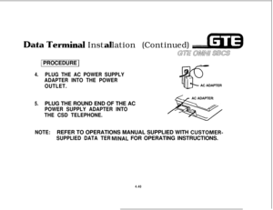 Page 491inal Instlation (Continued)
GE al!avn SLBCS1 PROCEDURE 
1
4.PLUG THE AC POWER SUPPLY
ADAPTER INTO THE POWER
OUTLET.AC ADAPTER
AC ADAPTER
5.PLUG THE ROUND END OF THE AC
POWER SUPPLY ADAPTER INTO
THE CSD TELEPHONE.
NOTE:REFER TO OPERATIONS MANUAL SUPPLIED WITH 
CUSTOMER-
SUPPLIED DATA TERINAL FOR OPERATING INSTRUCTIONS.
4.40 