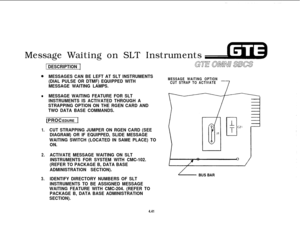 Page 492Message Waiting on SLT Instruments1
 DESCRIPTION 1
eMESSAGES CAN BE LEFT AT SLT INSTRUMENTS
(DIAL PULSE OR DTMF) EQUIPPED WITH
MESSAGE WAITING LAMPS.
lMESSAGE WAITING FEATURE FOR SLT
INSTRUMENTS IS ACTIVATED THROUGH A
STRAPPING OPTION ON THE RGEN CARD AND
TWO DATA BASE COMMANDS.[PROCEDURE 
1
1.CUT STRAPPING JUMPER ON RGEN CARD (SEE
DIAGRAM) OR IF EQUIPPED, SLIDE MESSAGE
WAITING SWITCH (LOCATED IN SAME PLACE) TO
ON.
2.ACTIVATE MESSAGE WAITING ON SLT
INSTRUMENTS FOR SYSTEM WITH CMC-102.
(REFER TO PACKAGE...