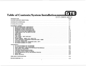 Page 6Table of Contents/System Installation 
GTE ai!mln SBCS 
INTRODUCTION 
SYSTEM OVERVIEW (OBJECTIVES). . 
SYSTEM WITH INTERFACES . . . . . . . . . . . . . 
S”STEM APPLICATIONS . . . . . . 
EQUIPMENTCABINET . . . . . . . . . . . . . . . . . . . . . . . . . 
. MAJOR HARDWARE COMPONENTS . . 
l MAJOR SOFTWARE COMPONENTS 
@ MINIMUM SYSTEM CONFIGURATION.. . 
. MAXIMUM SYSTEM CONFIGURATION 
. TRUNK/STATION LINE COMBINATIONS 
l FRAME IMAGE FOR THE SBCS SYSTEM l CPMCARD . . . . . . . . . . . . . . . . . . . . . . ....