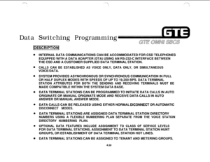 Page 501Data Switching Programming
~DE~CRIPTI~N~INTERNAL DATA COMMUNICATIONS CAN BE ACCOMMODATED FOR CSD TELEPHONES
EQUIPPED WITH A DATA ADAPTER (DTA) USING AN RS-232-C INTERFACE BETWEEN
THE CSD AND A CUSTOMER SUPPLIED DATA TERMINAL STATION.
CALLS CAN BE ESTABLISHED AS VOICE ONLY, DATA ONLY, OR SIMULTANEOUSVOICE/DATA.
SYSTEM PROVIDES ASYNCHRONOUS OR SYNCHRONOUS COMMUNICATION IN FULL
OR HALF DUPLEX MODES WITH SPEEDS OF UP TO 19,200 BPS. DATA TERMINAL
STATION ATTRIBUTES FOR BOTH THE SENDING AND RECEIVING TERMINALS...