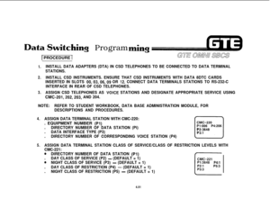 Page 502tching Program
1 PROCEDURE 1
-I.INSTALL DATA ADAPTERS (DTA) IN CSD TELEPHONES TO BE CONNECTED TO DATA TERMINAL
STATIONS.
2.INSTALL CSD INSTRUMENTS. ENSURE THAT CSD INSTRUMENTS WITH DATA 8DTC CARDS
INSERTED IN SLOTS 
00,03,06,09 OR 12. CONNECT DATA TERMINALS STATIONS TO RS-232-C
INTERFACE IN REAR OF CSD TELEPHONES.
3.ASSIGN CSD TELEPHONES AS VOICE STATIONS AND DESIGNATE APPROPRIATE SERVICE USING
CMC-201,202,203, AND 204.
NOTE:REFER TO STUDENT WORKBOOK, DATA BASE ADMINISTRATION MODULE, FOR
DESCRIPTIONS AND...