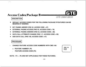 Page 509DEFAULT ACCESS CODES FOR THE FOLLOWING PACKAGE 6 FEATURES CAN BE
MODIFIED IF DESIRED:
EKT PAGING ANSWER (FNO 52, ACCESS CODE = 87)EXTERNAL PAGING ACCESS (FNO 53, ACCESS CODE = 78)
EXTERNAL PAGING ANSWER (FNO 54, ACCESS CODE = 88)
DATA CALL ATTRIBUTE CHANGE (FNO 117, ACCESS CODE = 69)
ADD DATA CALL (FNO 160, ACCESS CODE = 67)
lPROCEDUREj
1.CHANGE FEATURE ACCESS CODE NUMBERS WITH CMC-100:
l FEATURE NUMBER (PI)
.FEATURE ACCESS CODE (P2)
NOTE: P3
- P6 ARE NOT APPLICABLE FOR THESE FEATURES.
4.58 