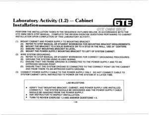 Page 53Laboratory Activity (1.2) - 
PERFORM THE INSTALLATION TASKS IN THE SEQUENCE OUTLINED BELOW, IN ACCORDANCE WITH THE 
GTE OMNI SBCS GTEP MANUAL. COMPLETE THE REVIEW EXERCISE QUESTIONS PERTAINING TO CABINET 
INSTALLATION UPON COMPLETION OF THIS LABORATORY ACTIVITY. 
(1) MOUNT CABINET AND POWER SUPPLY TO MOUNTING BRACKET. 
(A) REFER TO GTEP MANUAL OR STUDENT WORKBOOK FOR MOUNTING BRACKET REQUIREMENTS. 
(B) MOUNT THE BRACKET TO A SOLID SURFACE OR TO A STUD IN THE WALL. USE 24” CENTERS. 
(C) ENSURE THAT...