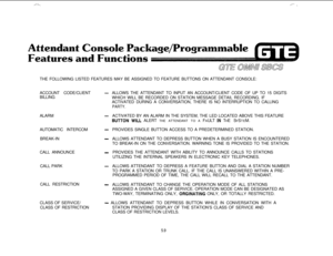 Page 545,-- ,,.,..l\THE FOLLOWING LISTED FEATURES MAY BE ASSIGNED TO FEATURE BUTTONS ON ATTENDANT CONSOLE:
ACCOUNT CODE/CLIENT
BILLING
-ALLOWS THE ATTENDANT TO INPUT AN ACCOUNT/CLIENT CODE OF UP TO 15 DIGITS
WHICH WILL BE RECORDED ON STATION MESSAGE DETAIL RECORDING. IF
ACTIVATED DURING A CONVERSATION, THERE IS NO INTERRUPTION TO CALLING
PARTY.ALARM
-ACTIVATED BY AN ALARM IN THE SYSTEM, THE LED LOCATED ABOVE THIS FEATURE
BUTTON wliL ALERT THE ATTENDANT TO A FAULT lN THE SYSTEM.
AUTOMATIC INTERCOM
-PROVIDES...