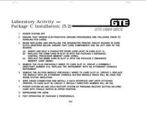 Page 592Laboratory Activity -
Package C Installation; (5.2)
1.
2.
3.
4.
5.
6.
7.
6.
9.POWER SYSTEM OFF.
ENSURE THAT PROPER ELECTROSTATIC GROUND PROCEDURES ARE FOLLOWED PRIOR TO
HANDLNG PCB CARDS.
BEGIN REPLACING AND INSTALLING THE DESIGNATED PRINTED CIRCUIT BOARDS IN CARD
SLOTS IDENTIFIED BELOW. ENSURE THAT CARD COMPONENTS ARE ON LEFT SIDE OF THE
BOARDS.
(A)INSERT AND SEAT A CHARACTER TRUNK CARD (4CHT) IN CARD SLOT 14.
(B)REPLACE THE CPMB CARD IN SLOT 20 WITH THE PACKAGE C ENHANCED
CONTROL PROCESSOR MEMORY CARD...