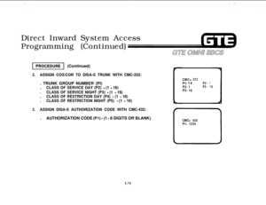 Page 614Direct Inward System Access
Programming (Continued)I- (Continued)
2.ASSIGN COS/COR TO DISA-S TRUNK WITH CMC-252:. TRUNK GROUP NUMBER (PI)
.
CLASS OF SERVICE DAY (P2) - (1 - 16).
CLASS OF SERVICE NIGHT (P3) - (1 - 16).
CLASS OF RESTRICTION DAY (P4) - (1 - 16).
CLASS OF RESTRICTION NIGHT (P5) - (1 - 16)
3.ASSIGN DISA-S AUTHORIZATION CODE WITH CMC-432:.AUTHORIZATION CODE 
(Pl) - (1 - 8 DIGITS OR BLANK)
CMC=252
Pl: 14P4:1
P2: 1P5:16
P3: 16
CMC= 432
Pl: 1234
5.79 