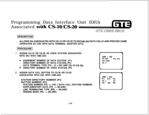 Page 625Programming Data Interface Unit (DIU)
Associated with CS-lO/CS-20.ALLOWS 
DIU ASSOCIATED WITH CS-10 OR CS-20 TO ESTABLlSH DATA CALLS AND PROVIDE SAME
OPERATION AS CSD WITH DATA TERMINAL ADAPTER (DTA).
1.ASSIGN CS-10 OR CS-20 AS VOICE STATION ASSOCIATED
WITH DIU WITH CMC-220:
@EQUIPMENT NUMBER OF DATA STATION (Pl).
DIRECTORY NUMBER OF DATA STATION (P2).
DATA TERMINAL TYPE (P3) - (2 = DIU AND CS-lO/CS-20)
0DIRECTORY NUMBER OF VOICE STATION (P4)
2.ASSIGN DATA CALL BUTTON TO CS-20 OR CS-20
ASSOCIATED WITH...