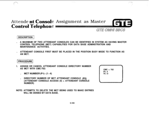 Page 637Attendee Assignment as Master
e1 DESCRIPTION 1
.
A MAXIMUM OF TWO ATTENDANT CONSOLES CAN BE IDENTIFIED IN SYSTEM AS HAVING MASTER
CONTROL TELEPHONE (MCT) CAPABILITIES FOR DATA BASE ADMINSTRATION AND
MAINTENANCE ACTIVITIES..
ATTENDANT CONSOLE FIRST MUST BE PLACED IN THE POSITION BUSY MODE TO FUNCTION AS
AN MCT.
1.ASSIGN OR CANCEL ATTENDANT CONSOLE DIRECTORY NUMBER
AS MCT WITH CMC-702:.MCT NUMBER 
(Pl) - (1 - 4)
.
DIRECTORY NUMBER OF MCT ATTENDANT CONSOLE (P2)
(ATTENDANT CONSOLE ACCESS (0) + ATTENDANT...