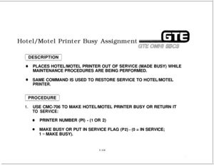 Page 648Hotel/Motel Printer Busy AssignmentGE OMNU SBCS1 DESCRIPTION 1
*PLACES HOTEL/MOTEL PRINTER OUT OF SERVlCE (MADE BUSY) WHILE
MAINTENANCE PROCEDURES ARE BEING PERFORMED.
@SAME COMMAND IS USED TO RESTORE SERVICE TO HOTEL/MOTEL
PRINTER.
5.114
)1 PROCEDURE 1
1.USE CMC-706 TO MAKE HOTEL/MOTEL PRINTER BUSY OR RETURN IT
TO SERVICE:
0PRINTER NUMBER (PI) - (1 OR 2)
@MAKE BUSY OR PUT IN SERVICE FLAG (P2) - (0 = IN SERVICE;
I= MAKE BUSY). 