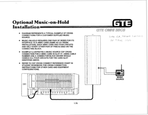 Page 79Optional Music-on-Hold 
Ilation 
. DIAGRAM REPRESENTS A TYPICAL EXAMPLE OF CROSS 
CONNECTIONS FOR A CUSTOMER-SUPPLIED MUSIC 
SOURCE. 
. MUSIC-ON-HOLD REQUIRES ONE PAIR OF WIRES FOR ITS 
INTERFACE TO A 4BWC CARD (SAME AS CO TRUNK 
INSTALLATION). EACH 4BWC CARD HAS FOUR CIRCUITS 
AND ONLY EVERY OTHER PAIR OF PINS IS USED ON THE 
CONNECTING BLOCK. 
. EXAMPLE ILLUSTRATES A MUSIC SOURCE CDF CROSS 
CONNECTION FOR A 4BWC CARD IN SLOT 07, USING CABLE 
NUMBER (CN) 4. CONNECTOR BLOCK SHOWN WOULD 
HANDLE ALL FOUR...