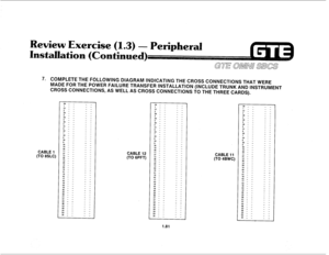 Page 90ewiew Exercise 
7. COMPLETE THE FOLLOWING DIAGRAM INDICATING THE CROSS CONNECTIONS THAT WERE 
MADE FOR THE POWER FAILURE TRANSFER INSTALLATION (INCLUDE TRUNK AND 
INSTRUMENT 
CROSS CONNECTIONS, AS WELL AS CROSS CONNECTIONS TO THE THREE CARDS). 
CABLE 1 
(TO 8SLC) - - 
- - 
- - 
- - 
- - 
- - 
- - 
- - 
- - 
- - 
- - 
- - 
- - 
- - - - 
- - 
- - 
- - 
- - 
- - 
- - 
- - 
- - 
- - 
- - 
- - 
- - - - 
- - 
- - 
- - 
- - 
- - 
- - 
- - 
- - 
- - 
- - 
- - 
- - 
- - 
- - 
- - 
- - 
1.81  