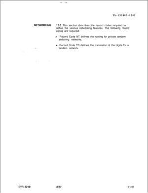 Page 251-.--TL-130400-1001
NETWORKING
12.0 This section describes the record codes required to
define the various networking features. The following record
codes are required:
. .SVR 5210l Record Code NT defines the routing for private tandem
switching networks.
l Record Code TD defines the translation of the digits for a
tandem network.
8187D-253 