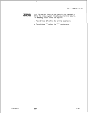 Page 263SVR 5210
-TL-130400-1001
TERMINAL
14.0 This section describes the record codes required to
FEATURES
define the various system miscellaneous terminal features.
The 
follotiing record codes are required:
l Record Code CT defines the terminal parameters.
l Record Code TT defines the TTY requirements.
8187D-267 