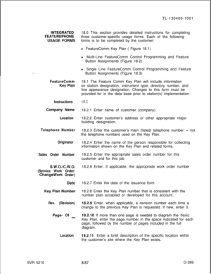 Page 385INTEGRATED
FEATUREPHONE
USAGE FORMSFeatureComm
_Key Plan
InstructionsCompany Name
Location
Telephone Number
Originator
Sales Order Number
s.w.o./c.w.o.
(Service Work Order/
ChangeWork Order)
DbteKey Plan Number
Rev. (Revision)Page- Of 
_
LocationSVR 5210TL-130400-1001
18.0 This section provides detailed instructions for completing
three customer-specific usage forms. Each of the following
forms is to be completed by the customer:
l FeatureComm Key Plan ( Figure 18.1)
l Multi-Line FeatureComm Control...