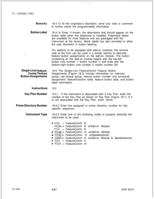 Page 392TL-130400-1001Remarks
Button Label
. . . .
Single-Line Feature-
Comm Feature
Button Assignments
Instructions
Key Plan Number
Prime Directory Number
Instrument Type18.4.13 At the originator’s discretion, enter any note or comment
to further clarify the programmable information.
18.4.14 Enter, if known, the description that should appear on the
button label when the telephone is installed. Preprinted labels
are available for most features and are packaged with the
instrument at the factory. Blank labels...