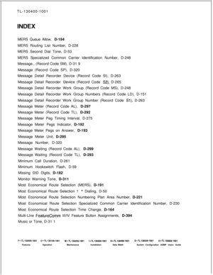 Page 558TL-130400-1001INDEXMERS Queue Allow, D-194
MERS Routing List Number, D-228
MERS Second Dial Tone, D-53
MERS Specialized Common Carrier Identification Number, D-248
Message., (Record Code SM), D-31 9
Message (Record Code SP), D-320
Message Detail Recorder Device (Record Code Sl), D-263
Message Detail Recorder 
Device (Record Code S2), D-265
Message Detail Recorder Work Group (Record Code MS), D-248
Message Detail Recorder Work Group Numbers (Record Code LD), D-151
Message Detail Recorder Work Group Number...