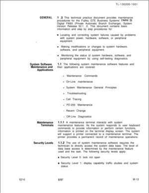 Page 585TL-130200-1001GENERAL1 .Q This technical practice document provides maintenance
procedures for the Fujitsu GTE Business Systems’ 
OMNI SIDigital PABX (Private Automatic Branch Exchange), System
Version Release 52.1 .X. This document contains basic
information and step by step procedures for:
0 Locating and correcting system failures caused by problems
with system power, hardware, software, or peripheral
equipment.
l Making modifications or changes to system hardware,
software, and peripheral equipment.
....