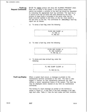 Page 596Tb-130200-1001Fault Log2.1.2 The status printout wilt show NO ALARMS PRESENT when
Request Commandsthere are no faults in the system. If the printout shows that
alarms are present, a printout of the fault log should be requested
by executing the appropriate fault log command. The fault log is
a record of the last 32 faults that were detected by the CEC.A
printout of these faults is arranged in the same order that the
faults occurred (earliest is first entry on the list; most recent is
the last entry on...