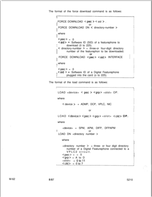 Page 636The format of the force download command is as follows:r---------------------------------------------------I-Ij  FORCE DOWNLOAD 
C pet > < sid > .
I
I
I
II
or
II
I  FORCE DOWNLOAD DN 
C directory-number >I
II
III;  whereI
II
IIII  
Cpec> = 0II  
 =
Software ID (SID) of a featurephone toIII
Idownload (0 to 225).III  
< directory-number > =three-or four-digit directoryI
II
number of the featurephon to be downloaded.
IIII
/  FORCE DOWNLOAD 
  INTERFACE
I
iIIIII  whereI
II
I
I
I
I  
Cpec> = 0I
II  
 =...