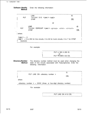 Page 644r-----------------------------------------------------------------------,II
ILINEIS
1
IPUTTRUNK SID 
 I
IDTMF
OS.
. .IPUTTRUNK CERCUIT    ,1DTMFOS.^ I
./ where..
II
I
L-----__----_-----------------------------------------------------------,/  
 = 0
I  
C-sic! >= 0 to 255 for line circuits, 0 to 63 for trunk circuits, 0 to 7 for DTMF
I
Ireceivers
I
I I-- I3ULUU- I vu I
Software IdentityEnter the following information:
MethodFor example:
I-------------------------------------------,IIIPUT LI SID 0 255 IS....