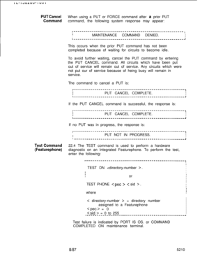 Page 646PUT CancelWhen using a PUT or FORCE command after a prior PUT
Commandcommand, the following system response may appear:
r------------------------------------------------------1
IIIMAINTENANCE COMMAND DENIED.Ii_--------______---_____________________---------------jThis occurs when the prior PUT command has not been
completed because of waiting for circuits to become idle.
To avoid further waiting, cancel the PUT command by entering
the PUT CANCEL command. All circuits which have been put
out of service...