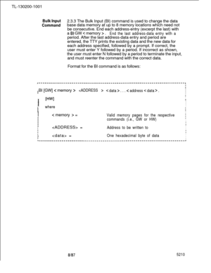 Page 652TL-130200-1001Bulk Input2.3.3 The Bulk Input (BI) command is used to change the data
Commandbase data memory at up to 8 memory locations which need not
be consecutive. End each address-entry (excerpt the last) with
a 
BI GW < memory > .End the last address-data entry with aperiod. After the last address-data entry and period are
entered, the TTY prints the existing data and the new data for
each address specified, followed by a prompt. If correct, the
user must enter Y followed by a period. If incorrect...