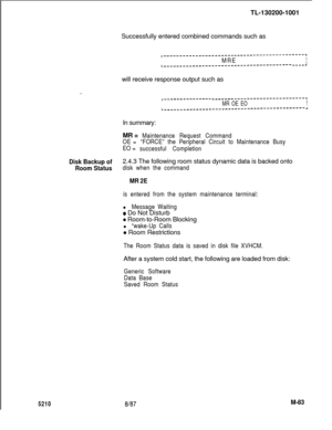 Page 6595210TL-130200-1001
Successfully entered combined commands such as
r--------------------------------------------,II1MREIL--------------------------------------------Awill receive response output such as
r---------------m-0-e-m________-__------e---e,I
I
MR OE EOIIL--------------------------------------------JIn summary:
MR =
Maintenance Request Command
OE =“FORCE” the Peripheral Circuit to Maintenance Busy
EO =
successful Completion
Disk Backup of2.4.3 The following room status dynamic data is backed onto...