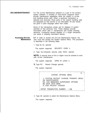 Page 661TL-130200-1001ON-LINE MAINTENANCE3.0 The on-line Maintenance software is a part of the primary
system software. It consists of menu-driven programs which
provide maintenance capabilities while the system is on-line
and handling phone calls. When a particular transaction is
selected and executed, those parts of the system handling calls
are bypassed so that service is not interrupted. All test results
are given in plain language rather than codes.
. .Some of the transactions simply call for displays of...
