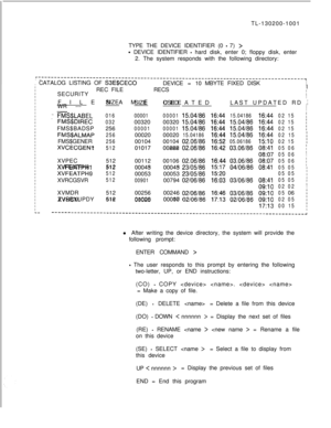 Page 679TL-130200-1001
TYPE THE DEVICE IDENTIFIER (0 - 7) >
- DEVICE IDENTIFIER - hard disk, enter 0; floppy disk, enter
2. The system responds with the following directory:
r-----------------------------------------------------------------------------------~I  CATALOG LISTING OF 
S3E$CECODEVICE =10 MBYTE FIXED DISKI
IREC FILERECSI
SECURITY1
IFILE NAMESIZE
SIZEUSEDLAST UPDATED RD 
;WR ---CREATEDI
I
:FM&LABEL016000010000115.04/8616:4415.0418616:440215;...