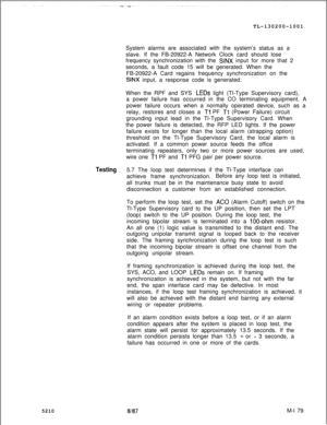 Page 755TL-130200-1001
System alarms are associated with the system’s status as a
slave. If the FB-20922-A Network Clock card should lose
frequency synchronization with the SINX input for more that 2
seconds, a fault code 15 will be generated. When the
FB-20922-A Card regains frequency synchronization on the
SINX input, a response code is generated.
When the RPF and SYS 
LEDs light (Tl-Type Supervisory card),
a power failure has occurred in the CO terminating equipment. A
power failure occurs when a normally...