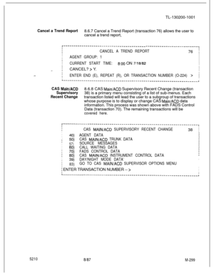 Page 875TL-130200-1001Cancel a Trend Report8.6.7 Cancel a Trend Report (transaction 76) allows the user to
cancel a trend report,
.-..
r-----------------------------------------I--------------------------,
IIICANCEL A TREND REPORTI76 1I
IAGENT GROUP: 1I
I
I
I
CURRENT START TIME:I
I800 ON 7/18/82I
IICANCEL? > Y.I
II.=_I
I
IENTER END (E), REPEAT (R), OR TRANSACTION NUMBER (O-224) >:
L---------------,---------------------------I------------------------,
CAS Main/AC33
Supervisory8.6.8 CAS 
Main/ACD Supervisory...