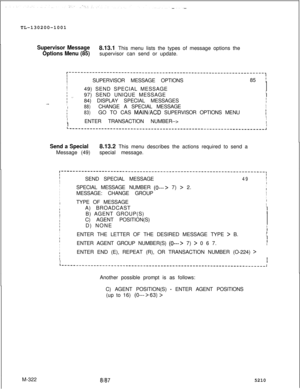 Page 898TL-130200-1001Supervisor Message
Options Menu (85)8.13.1 This menu lists the types of message options the
supervisor can send or update.
..^
IIISUPERVISOR MESSAGE OPTIONS85 i
II
I49) SEND SPECIAL MESSAGEIII
f97) SEND UNIQUE MESSAGEI_I
I84) DISPLAY SPECIAL MESSAGESI
II88)CHANGE A SPECIAL MESSAGEIII
I83)GO TO CAS MAIN/ACD SUPERVISOR OPTIONS MENUIIII
fENTER TRANSACTION NUMBER-->IIII
Send a Special8.13.2 This menu describes the actions required to send a
Message (49)special message.
IIIISEND SPECIAL...