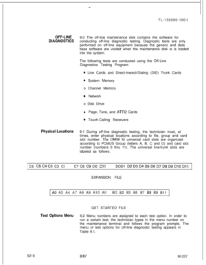 Page 913-TL-130200-100-t
OFF-LINE9.0 The off-line maintenance disk contains the software for
DIAGNOSTICSconducting off-line diagnostic testing. Diagnostic tests are only
performed on off-line equipment because the generic and data
base software are voided when the maintenance disk is is loaded
into the system.
The following tests are conducted using the Off-Line
Diagnostics Testing Program:
* Line Cards and Direct-Inward-Dialing (DID) Trunk Cards
0 System Memory
o Channel Memory
0 Network
o Disk Drive
l Page,...