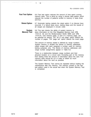 Page 917TL-130200-1001Fast Test Option
Retest Option
System
Memory Test9.6 Fast test option reduces the amount of time spent running
memory tests. This is done by using a shorter data pattern which
reduces the number of patterns written to memory in tests three
and four.
9.7 Automatic testing restarts the retest option if no failures have
occurred. If a failure does occur, testing stops and the results of
all ranges are displayed in circular order.
9.8 This test checks the ability of system memory to
store...